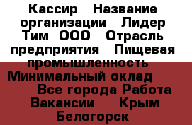 Кассир › Название организации ­ Лидер Тим, ООО › Отрасль предприятия ­ Пищевая промышленность › Минимальный оклад ­ 22 800 - Все города Работа » Вакансии   . Крым,Белогорск